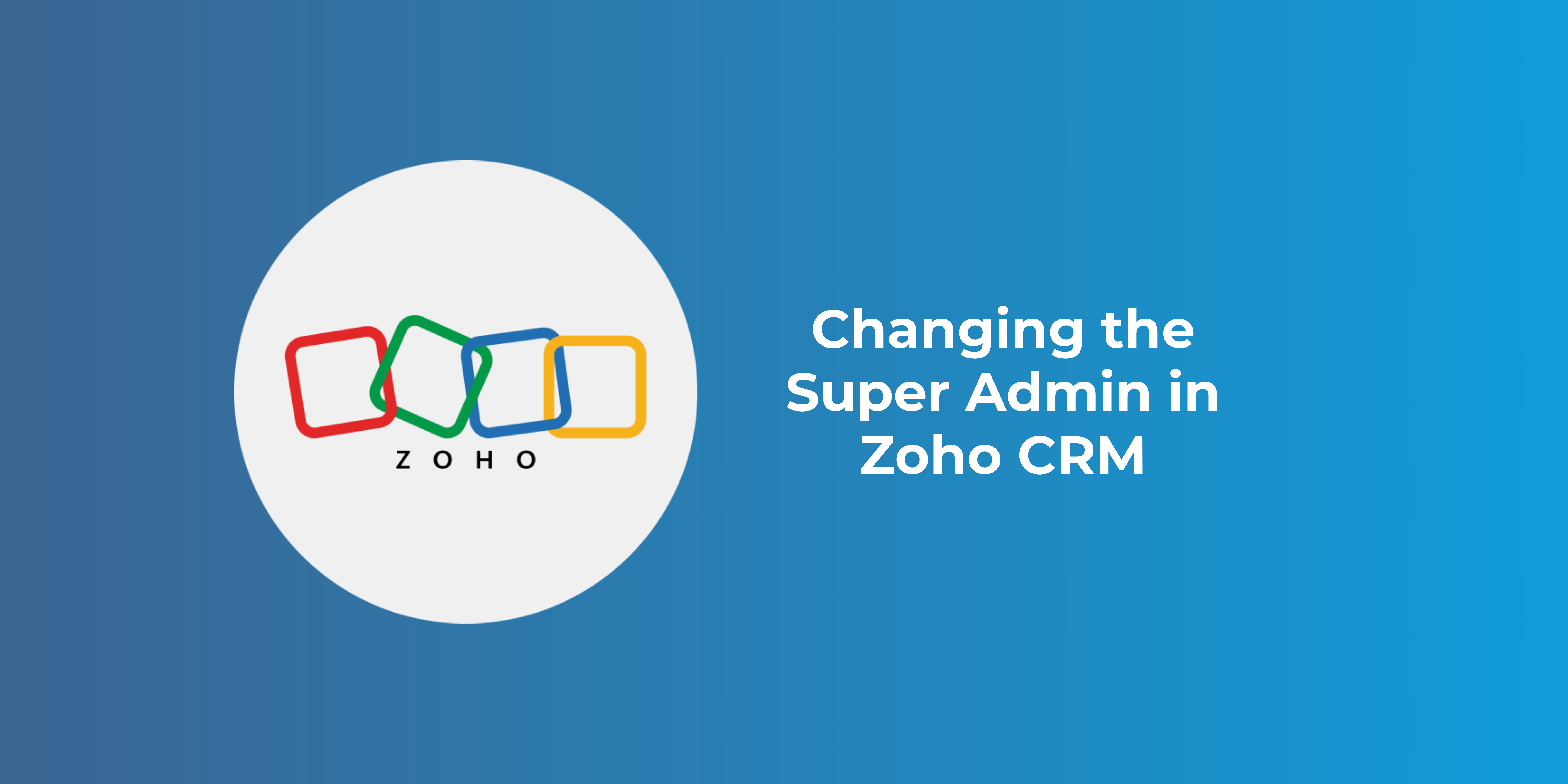 Changing the Super Admin in Zoho CRM: What You Need to Know