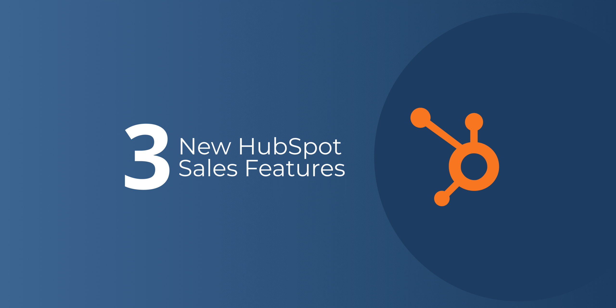 3 New HubSpot Sales Features You Should Know About